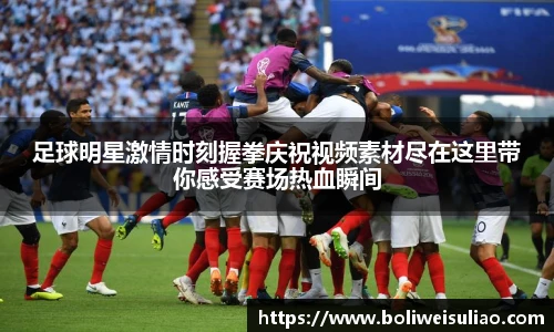 足球明星激情时刻握拳庆祝视频素材尽在这里带你感受赛场热血瞬间